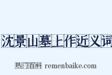 沈景山墓上作近义词是什么意思的图片